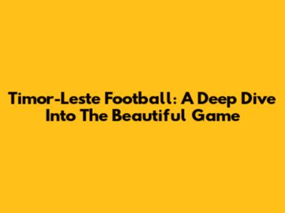 Timor-Leste Football: A Deep Dive Into The Beautiful Game