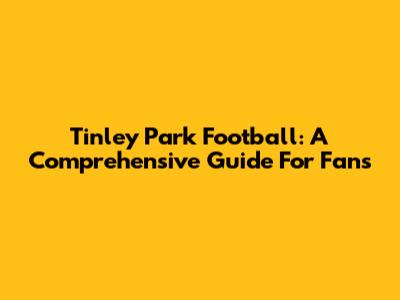 Tinley Park Football: A Comprehensive Guide For Fans