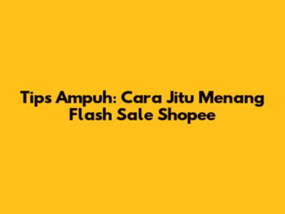 Tips Ampuh: Cara Jitu Menang Flash Sale Shopee