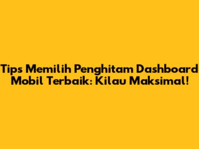 Tips Memilih Penghitam Dashboard Mobil Terbaik: Kilau Maksimal!