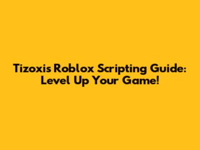 Tizoxi's Roblox Scripting Guide: Level Up Your Game!