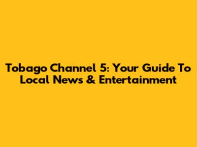 Tobago Channel 5: Your Guide To Local News & Entertainment