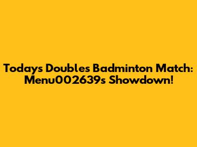 Today's Doubles Badminton Match: Menu002639's Showdown!
