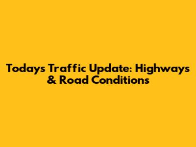Today's Traffic Update: Highways & Road Conditions