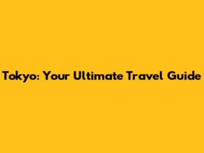 Tokyo: Your Ultimate Travel Guide
