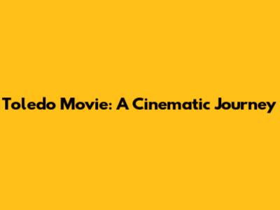 Toledo Movie: A Cinematic Journey