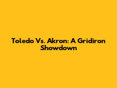 Toledo Vs. Akron: A Gridiron Showdown