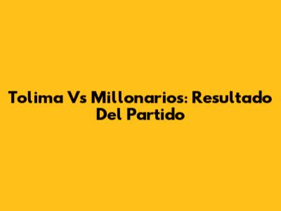 Tolima Vs Millonarios: Resultado Del Partido
