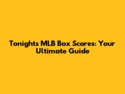 Tonight's MLB Box Scores: Your Ultimate Guide