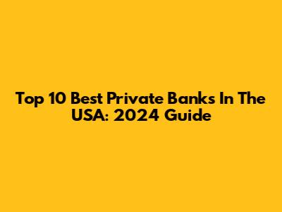 Top 10 Best Private Banks In The USA: 2024 Guide