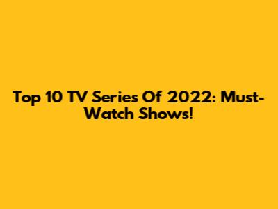 Top 10 TV Series Of 2022: Must-Watch Shows!