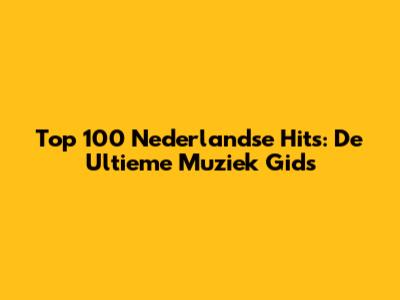 Top 100 Nederlandse Hits: De Ultieme Muziek Gids