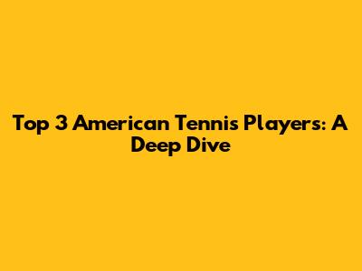 Top 3 American Tennis Players: A Deep Dive