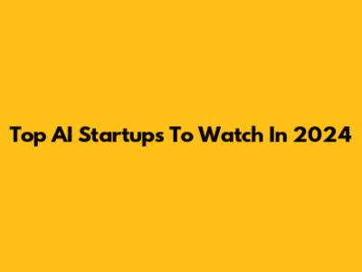 Top AI Startups To Watch In 2024