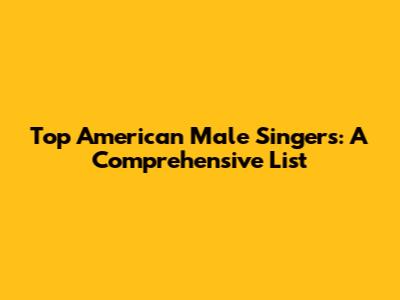 Top American Male Singers: A Comprehensive List