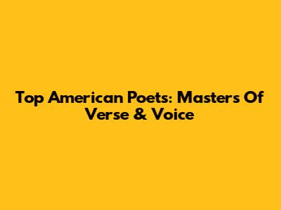 Top American Poets: Masters Of Verse & Voice