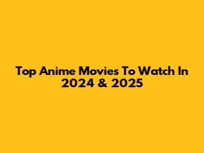 Top Anime Movies To Watch In 2024 & 2025