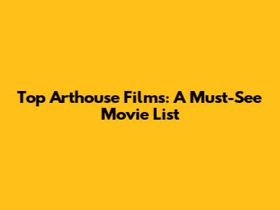 Top Arthouse Films: A Must-See Movie List