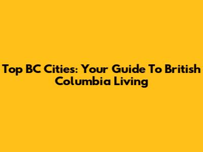 Top BC Cities: Your Guide To British Columbia Living
