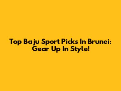 Top Baju Sport Picks In Brunei: Gear Up In Style!