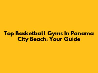 Top Basketball Gyms In Panama City Beach: Your Guide
