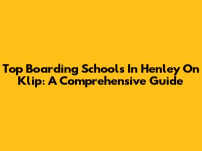 Top Boarding Schools In Henley On Klip: A Comprehensive Guide