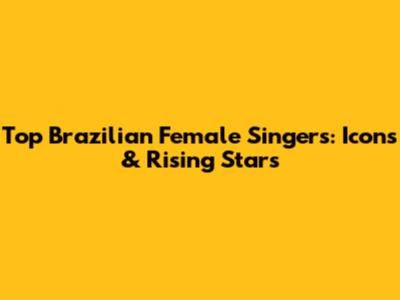 Top Brazilian Female Singers: Icons & Rising Stars