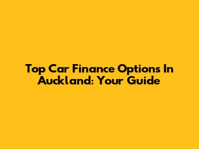 Top Car Finance Options In Auckland: Your Guide