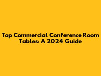 Top Commercial Conference Room Tables: A 2024 Guide
