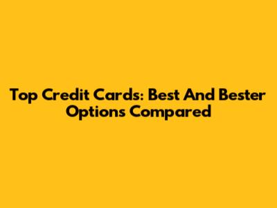 Top Credit Cards: Best And Bester Options Compared