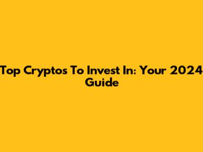Top Cryptos To Invest In: Your 2024 Guide