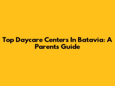 Top Daycare Centers In Batavia: A Parent's Guide