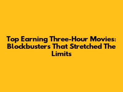 Top Earning Three-Hour Movies: Blockbusters That Stretched The Limits