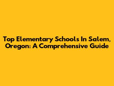 Top Elementary Schools In Salem, Oregon: A Comprehensive Guide