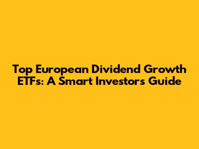 Top European Dividend Growth ETFs: A Smart Investor's Guide