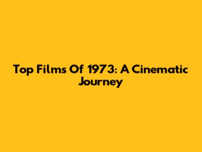 Top Films Of 1973: A Cinematic Journey