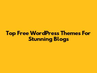 Top Free WordPress Themes For Stunning Blogs