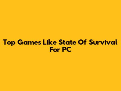Top Games Like State Of Survival For PC