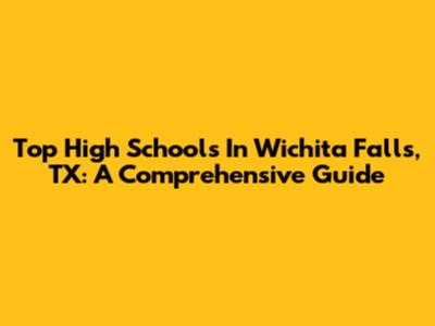 Top High Schools In Wichita Falls, TX: A Comprehensive Guide