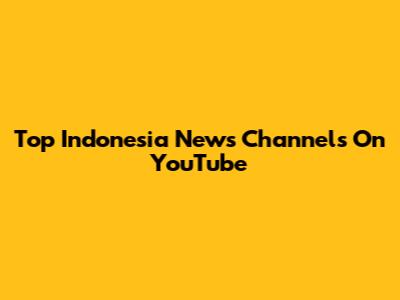 Top Indonesia News Channels On YouTube
