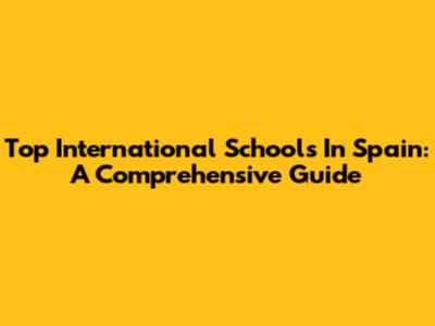 Top International Schools In Spain: A Comprehensive Guide