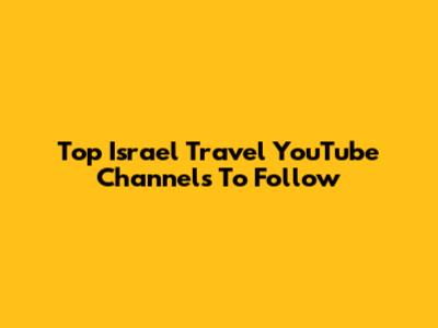 Top Israel Travel YouTube Channels To Follow