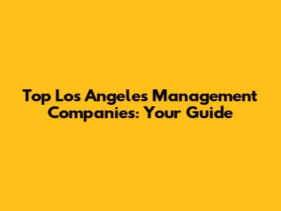 Top Los Angeles Management Companies: Your Guide