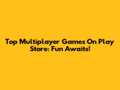Top Multiplayer Games On Play Store: Fun Awaits!