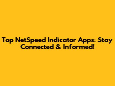 Top NetSpeed Indicator Apps: Stay Connected & Informed!