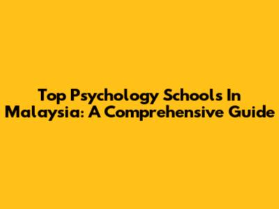 Top Psychology Schools In Malaysia: A Comprehensive Guide