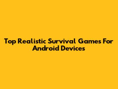 Top Realistic Survival Games For Android Devices
