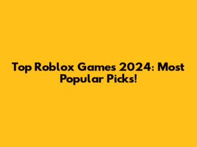 Top Roblox Games 2024: Most Popular Picks!