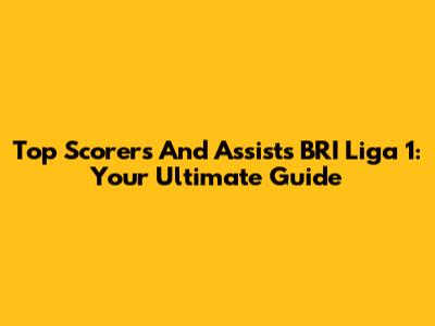 Top Scorers And Assists BRI Liga 1: Your Ultimate Guide