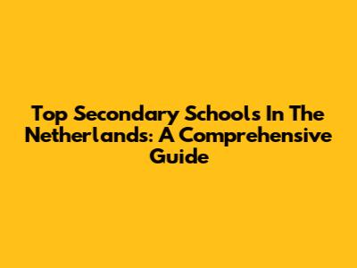 Top Secondary Schools In The Netherlands: A Comprehensive Guide